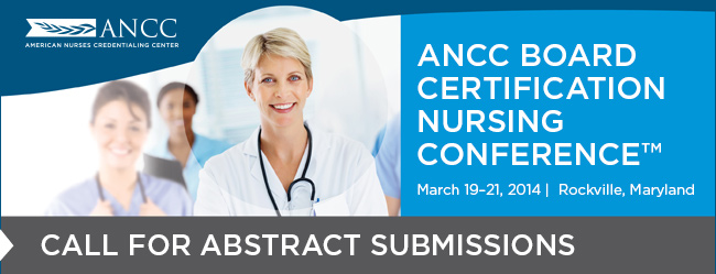 ANCC Board Certification Nursing Conference™March 19–21, 2014, Rockville, Maryland, Call for Abstract Submissions
